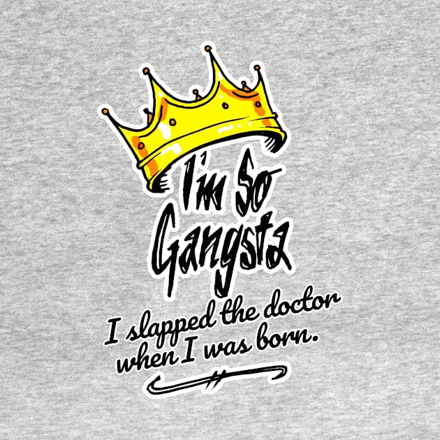 I'm So Gangsta I Slapped the Doctor When I Was Born by sketchnkustom